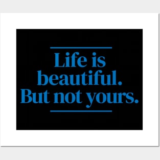 Life is beautiful. But not yours. Posters and Art